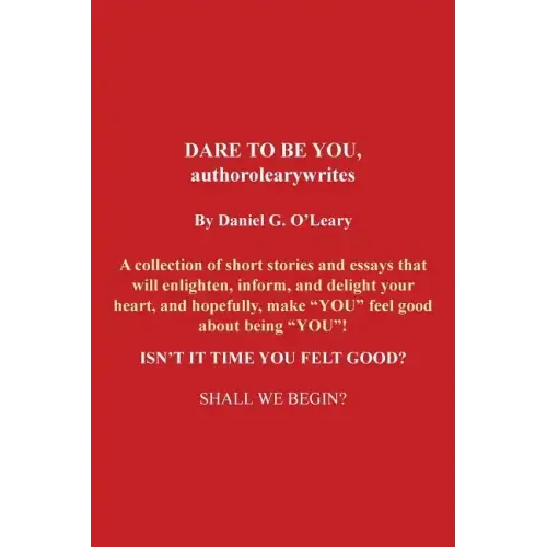 Dare to Be You, Authorolearywrites: A Collection of Short Stories and Essays That Will Enlighten, Inform, and Delight Your Heart, and Hopefully, Make