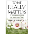 What Really Matters: 7 Lessons for Living from the Stories of the Dying