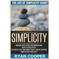Simplicity: The Art Of Simplicity Guide! Minimalist Living And Downsizing Ideas To Declutter, Live With Less, Find Inner Peace, An