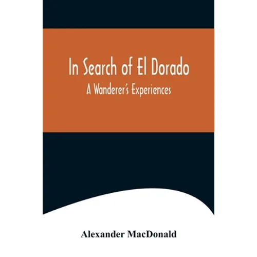 In Search of El Dorado; A Wanderer's Experiences