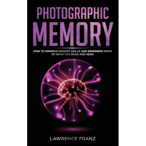 Photographic Memory: How to Improve Memory Skills and Remember More of What You Read and Hear