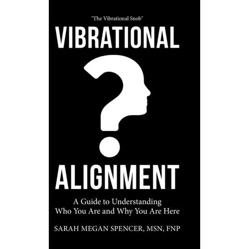 Vibrational Alignment: A Guide to Understanding Who You Are and Why You Are Here