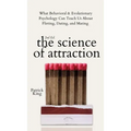 The Science of Attraction: What Behavioral & Evolutionary Psychology Can Teach Us About Flirting, Dating, and Mating