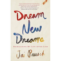 Dream New Dreams: Reimagining My Life After Loss