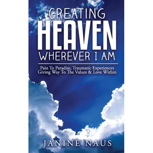 Creating Heaven Wherever I Am: Pain To Paradise, Traumatic Experiences Giving Way To The Values & Love Within