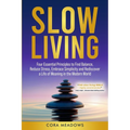 Slow Living: Four Essential Principles to Find Balance, Reduce Stress, Embrace Simplicity and Rediscover a Life of Meaning in the Modern World
