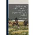 History of Dubois County From its Primitive Days to 1910