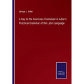 A Key to the Exercises Contained in Adler's Practical Grammar of the Latin Language