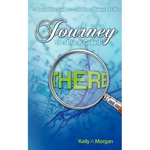 Journey to a Place Called THERE: A Navigation Guide for Creating a Balanced Life