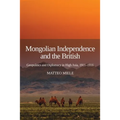 Mongolian Independence and the British: Geopolitics and Diplomacy in High Asia, 1911-1916