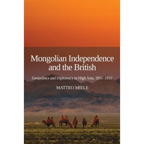 Mongolian Independence and the British: Geopolitics and Diplomacy in High Asia, 1911-1916