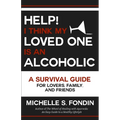 Help! I Think My Loved One Is an Alcoholic: A Survival Guide for Lovers, Family, and Friends