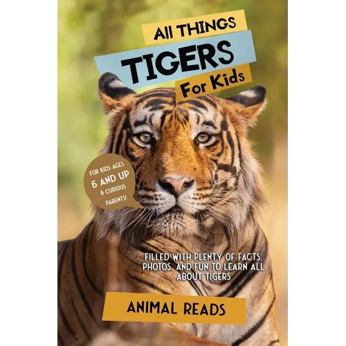 All Things Tigers For Kids: Filled With Plenty of Facts, Photos, and Fun to Learn all About Tigers