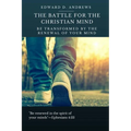 The Battle for the Christian Mind: Be Transformed by the Renewal of Your Mind