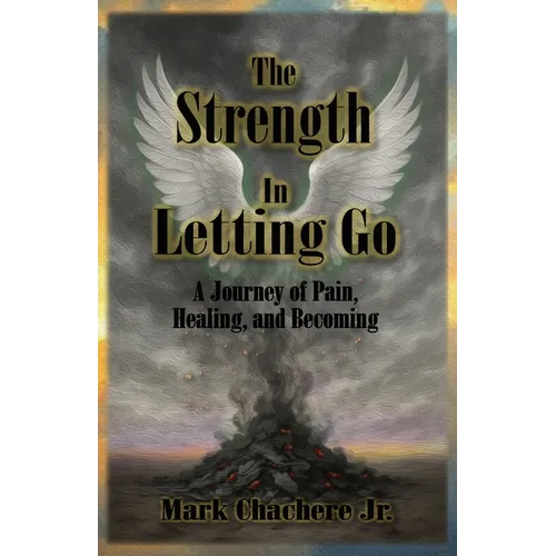 The Strength In Letting Go: A Journey of Pain, Healing, and Becoming