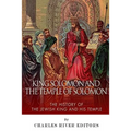 King Solomon and Temple of Solomon: The History of the Jewish King and His Temple