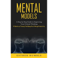 Mental Models: A Step by Step Guide to Improving Your Critical Thinking (A Collection of Thinking Tools Helping You to Manage Productivity)