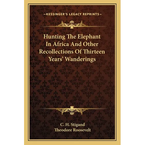 Hunting The Elephant In Africa And Other Recollections Of Thirteen Years' Wanderings