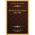 My Life On The Frontier 1864-1882