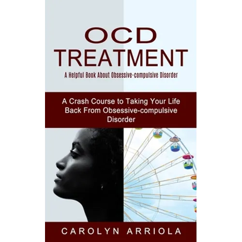 Ocd Treatment: A Helpful Book About Obsessive-compulsive Disorder (A Crash Course to Taking Your Life Back From Obsessive-compulsive Disorder)