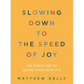 Slowing Down to the Speed of Joy: The Simple Art of Taking Back Your Life