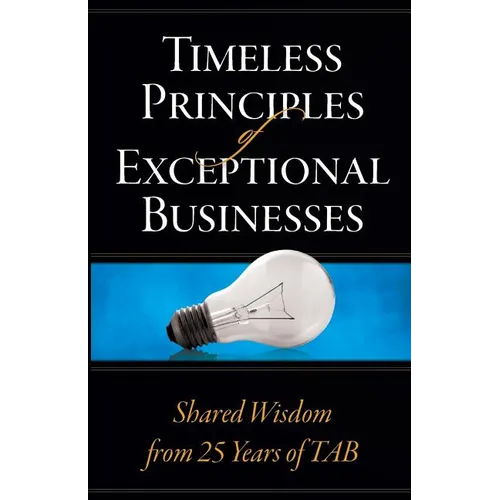 Timeless Principles of Exceptional Businesses: Shared Wisdom from 25 Years of TAB
