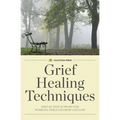 Grief Healing Techniques: Step-By-Step Support for Working Through Grief and Loss