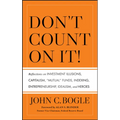 Don't Count on It! Reflections on Investment Illusions, Capitalism, "Mutual" Funds, Indexing, Entrepreneurship, Idealism, and Heroes