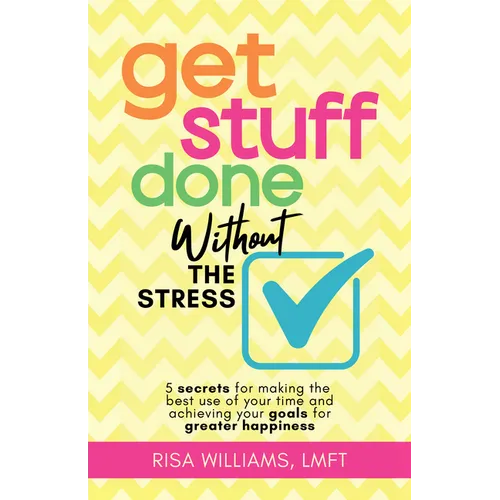 Get Stuff Done Without the Stress: 5 Secrets for Making the Best Use of Your Time and Achieving Your Goals for Greater Happiness (Peace of Mind Workbo