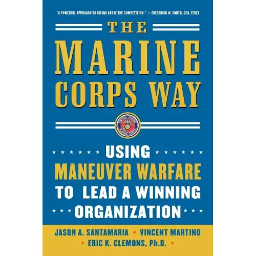 The Marine Corps Way: Using Maneuver Warfare to Lead a Winning Organization: Using Maneuver Warfare to Lead a Winning Organization