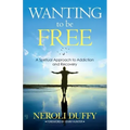 Wanting to Be Free: A Spiritual Approach to Addiction and Recovery