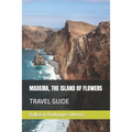 Madeira, the Island of Flowers: Travel Guide