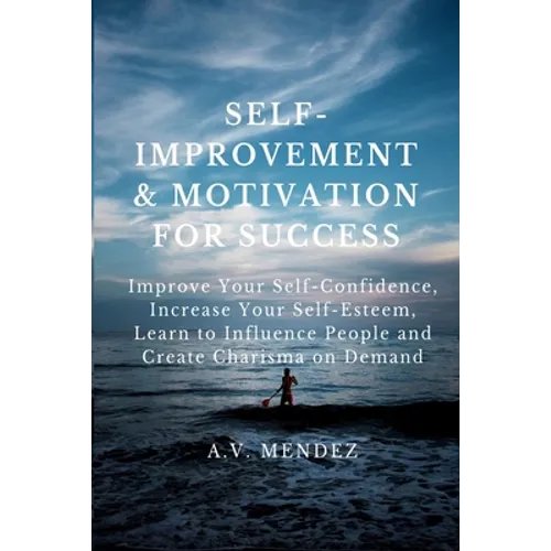 Self-Improvement & Motivation for Success Bundle: Improve Your Self-Confidence, Increase Your Self-Esteem, Learn to Influence People and Create Charis