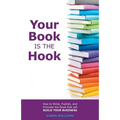 Your Book is the Hook: How to Write, Publish, and Promote the Book that will Build your Business