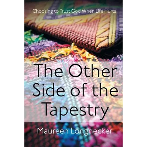 The Other Side of the Tapestry: Choosing to Trust God When Life Hurts