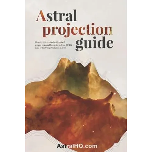 Astral Projection Guide: How to get started with Astral Projection and learn to induce OBEs (out of body experiences) at will