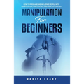 Manipulation for Beginners: How to Persuade and Influence People with Manipulation, Mind Control and Dark Psychology