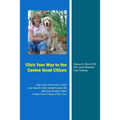 Click Your Way to the Canine Good Citizen: A fun, low-stress way to teach your dog the skills needed to pass the American Kennel Club's Canine Good Ci