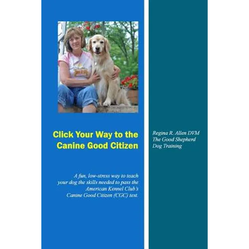 Click Your Way to the Canine Good Citizen: A fun, low-stress way to teach your dog the skills needed to pass the American Kennel Club's Canine Good Ci