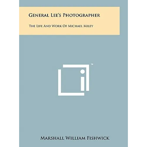 General Lee's Photographer: The Life And Work Of Michael Miley