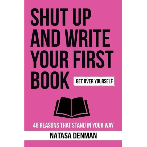 Shut Up and Write Your First Book!: 48 Reasons That Stand In Your Way