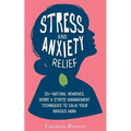 Stress & Anxiety Relief: 20+ Natural Remedies, Herbs & Stress Management Techniques to Calm Your Anxious Mind