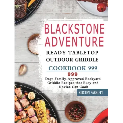 Blackstone Adventure Ready Tabletop Outdoor Griddle Cookbook 999: 999 Days Family-Approved Backyard Griddle Recipes that Busy and Novice Can Cook