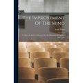 The Improvement Of The Mind: To Which Is Added A Discourse On The Education Of Children And Youth