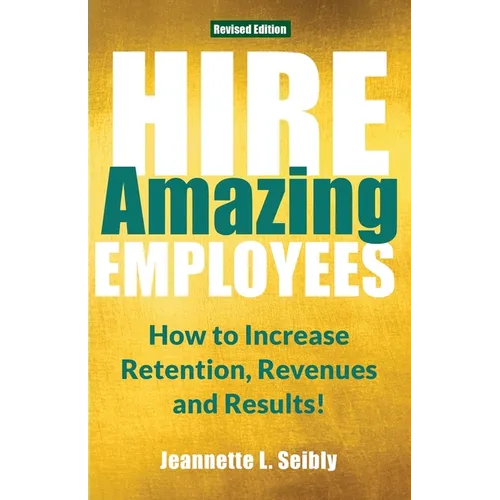 Hire Amazing Employees: How to Increase Retention, Revenues and Results!