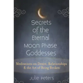 Secrets of the Eternal Moon Phase Goddesses: Meditations on Desire, Relationships and the Art of Being Broken