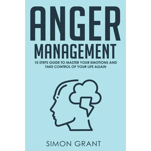 Anger Management: 10 Steps Guide to Master Your Emotions and Take Control of Your Life Again