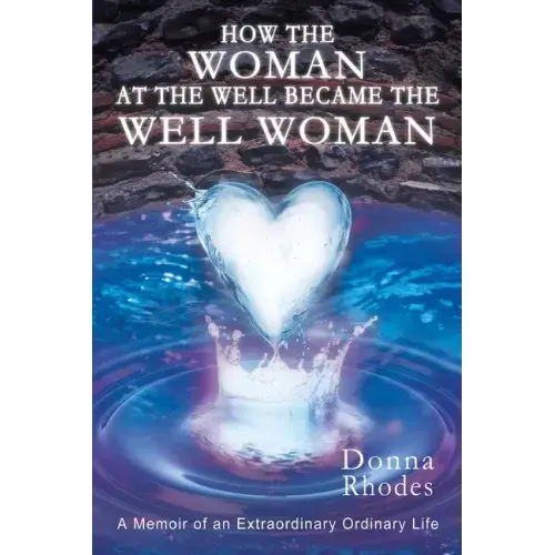 How the Woman at the Well Became the Well Woman: A Memoir of an Extraordinary Ordinary Life