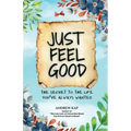 Just Feel Good: The Secret To The Life You've Always Wanted