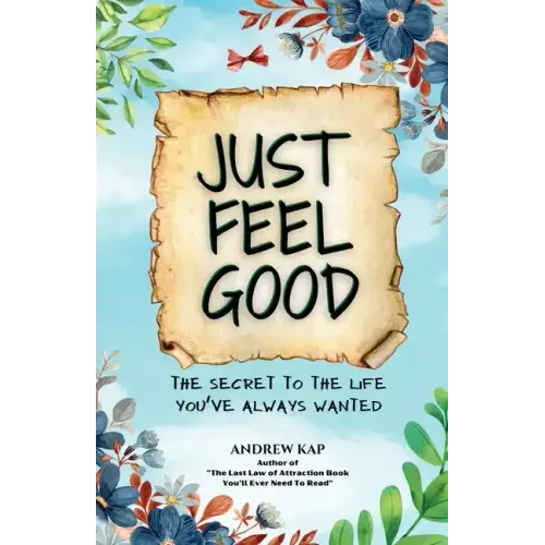 Just Feel Good: The Secret To The Life You've Always Wanted